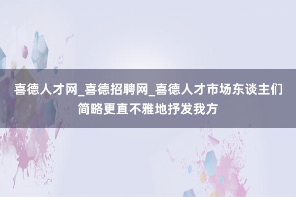 喜德人才网_喜德招聘网_喜德人才市场东谈主们简略更直不雅地抒发我方