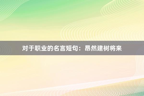 对于职业的名言短句：昂然建树将来