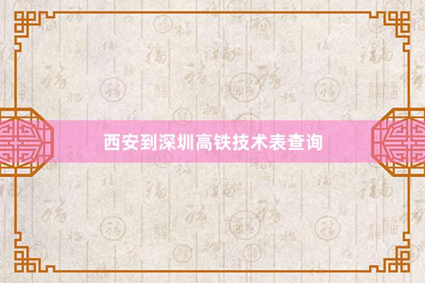西安到深圳高铁技术表查询