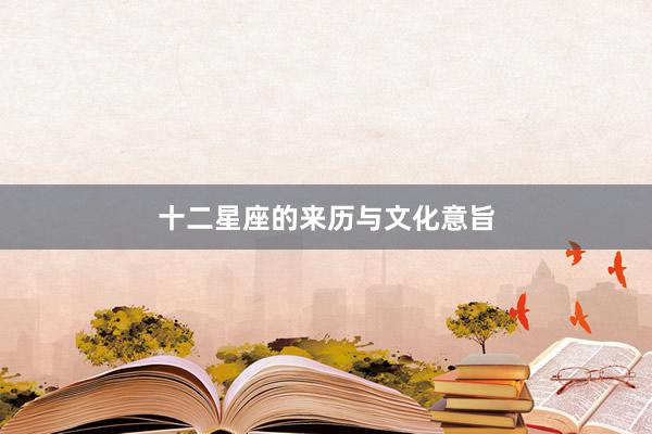 十二星座的来历与文化意旨