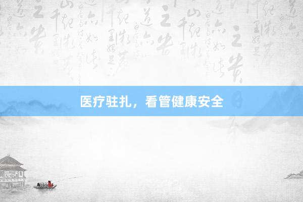 医疗驻扎，看管健康安全
