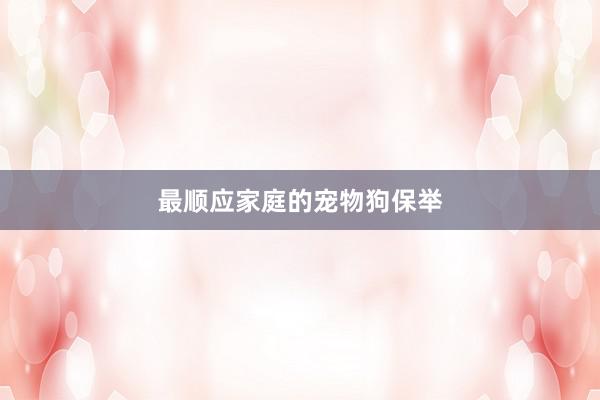 最顺应家庭的宠物狗保举