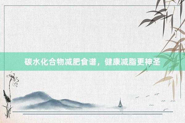 碳水化合物减肥食谱，健康减脂更神圣