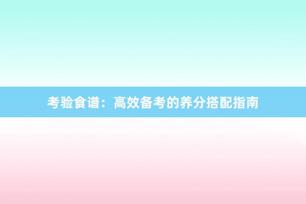 考验食谱：高效备考的养分搭配指南